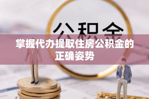 浑源掌握代办提取住房公积金的正确姿势