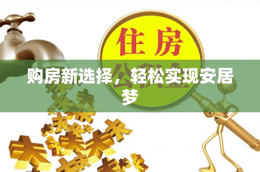 浑源购房新选择，轻松实现安居梦