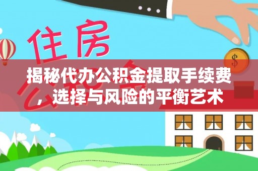 浑源揭秘代办公积金提取手续费，选择与风险的平衡艺术