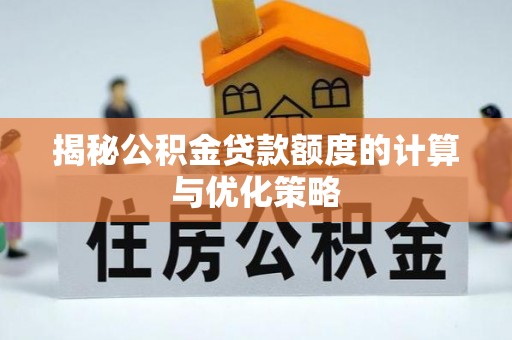 浑源揭秘公积金贷款额度的计算与优化策略