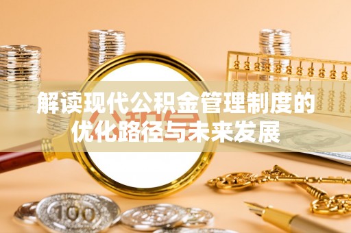 浑源解读现代公积金管理制度的优化路径与未来发展