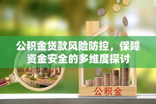 浑源公积金贷款风险防控，保障资金安全的多维度探讨