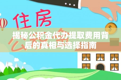 浑源揭秘公积金代办提取费用背后的真相与选择指南