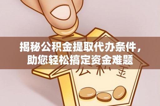 浑源揭秘公积金提取代办条件，助您轻松搞定资金难题