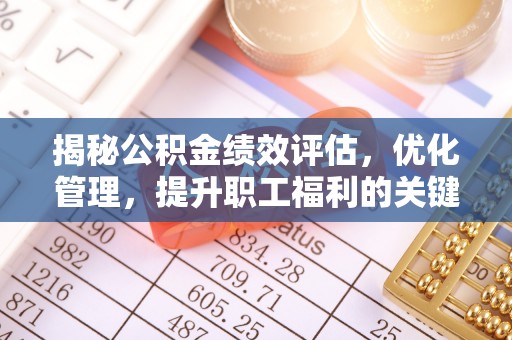 浑源揭秘公积金绩效评估，优化管理，提升职工福利的关键一步