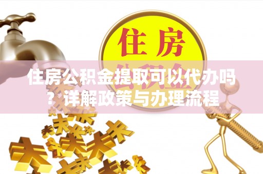 浑源住房公积金提取可以代办吗？详解政策与办理流程