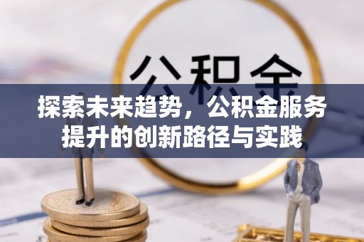 浑源探索未来趋势，公积金服务提升的创新路径与实践