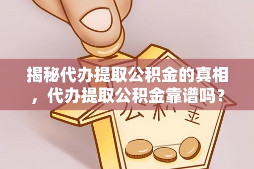 浑源揭秘代办提取公积金的真相，代办提取公积金靠谱吗？