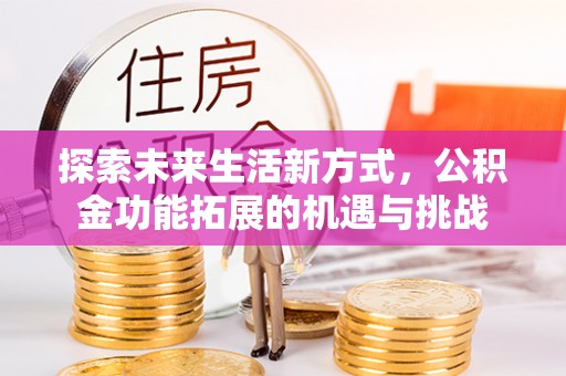浑源探索未来生活新方式，公积金功能拓展的机遇与挑战