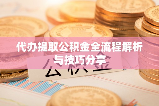 浑源代办提取公积金全流程解析与技巧分享