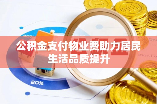 浑源公积金支付物业费助力居民生活品质提升