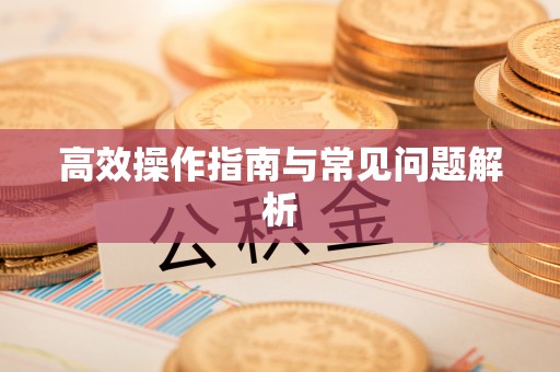 浑源高效操作指南与常见问题解析