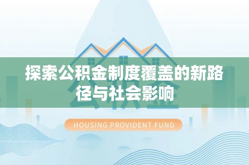 浑源探索公积金制度覆盖的新路径与社会影响