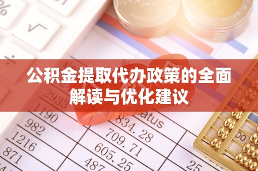 浑源公积金提取代办政策的全面解读与优化建议