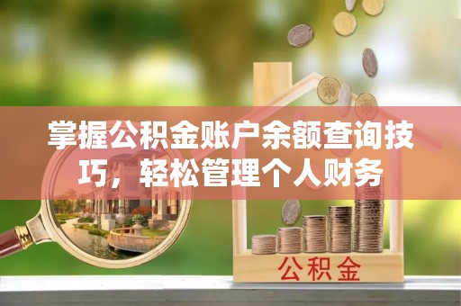 浑源掌握公积金账户余额查询技巧，轻松管理个人财务