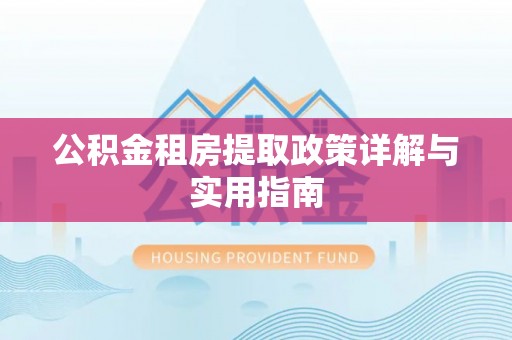 浑源公积金租房提取政策详解与实用指南