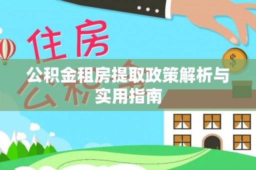 浑源公积金租房提取政策解析与实用指南