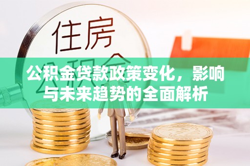 浑源公积金贷款政策变化，影响与未来趋势的全面解析
