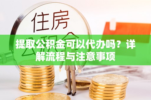 浑源提取公积金可以代办吗？详解流程与注意事项