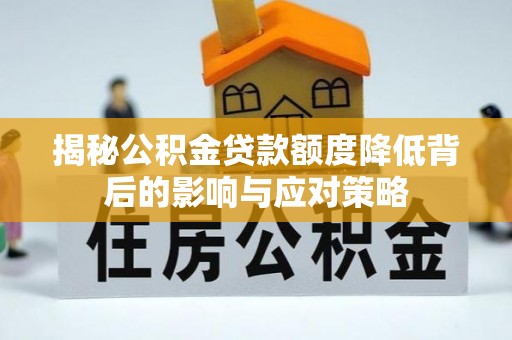 浑源揭秘公积金贷款额度降低背后的影响与应对策略