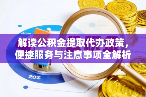 浑源解读公积金提取代办政策，便捷服务与注意事项全解析