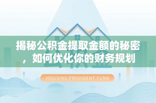 浑源揭秘公积金提取金额的秘密，如何优化你的财务规划
