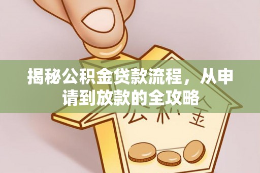 浑源揭秘公积金贷款流程，从申请到放款的全攻略