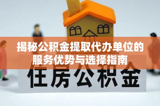 浑源揭秘公积金提取代办单位的服务优势与选择指南