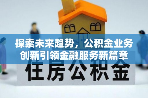 浑源探索未来趋势，公积金业务创新引领金融服务新篇章
