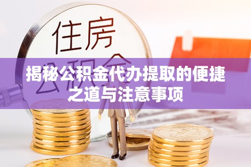 浑源揭秘公积金代办提取的便捷之道与注意事项