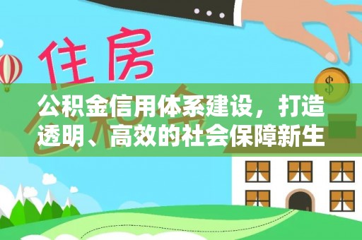 浑源公积金信用体系建设，打造透明、高效的社会保障新生态