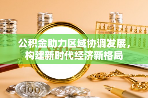浑源公积金助力区域协调发展，构建新时代经济新格局