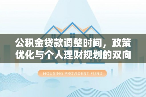 浑源公积金贷款调整时间，政策优化与个人理财规划的双向考量