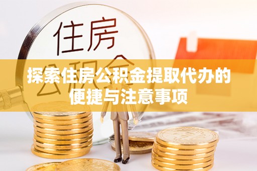 浑源探索住房公积金提取代办的便捷与注意事项
