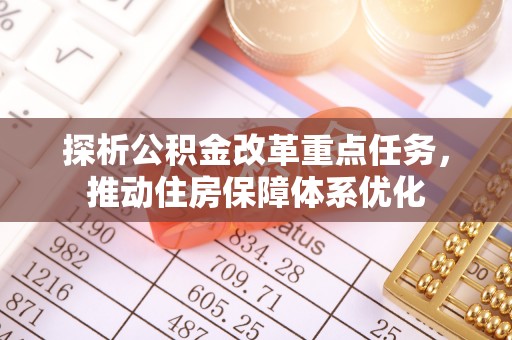 浑源探析公积金改革重点任务，推动住房保障体系优化