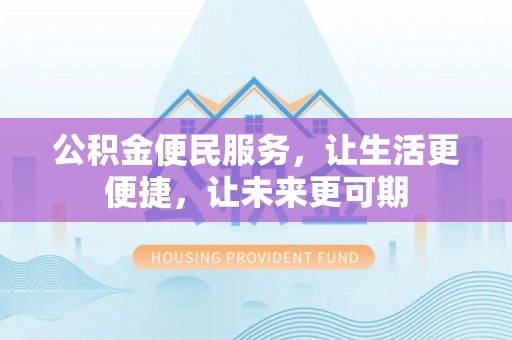 浑源公积金便民服务，让生活更便捷，让未来更可期