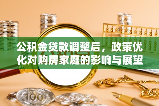 浑源公积金贷款调整后，政策优化对购房家庭的影响与展望