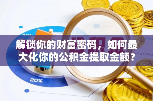 浑源解锁你的财富密码，如何最大化你的公积金提取金额？