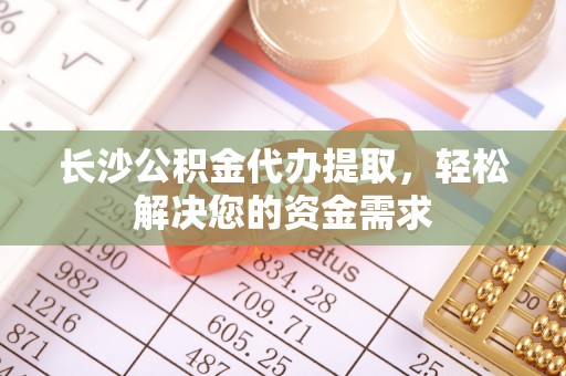 浑源长沙公积金代办提取，轻松解决您的资金需求