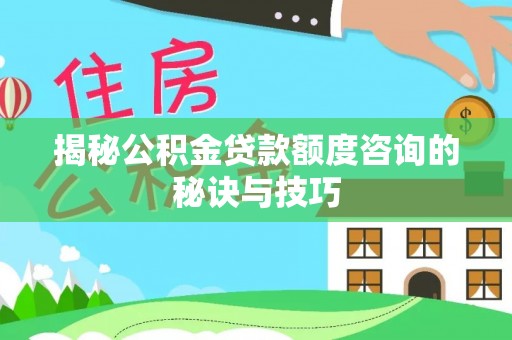 浑源揭秘公积金贷款额度咨询的秘诀与技巧