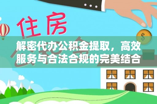 浑源解密代办公积金提取，高效服务与合法合规的完美结合