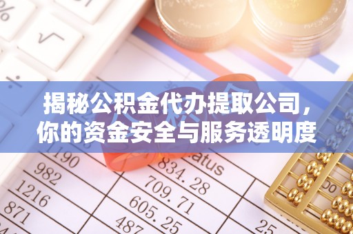 浑源揭秘公积金代办提取公司，你的资金安全与服务透明度全解析