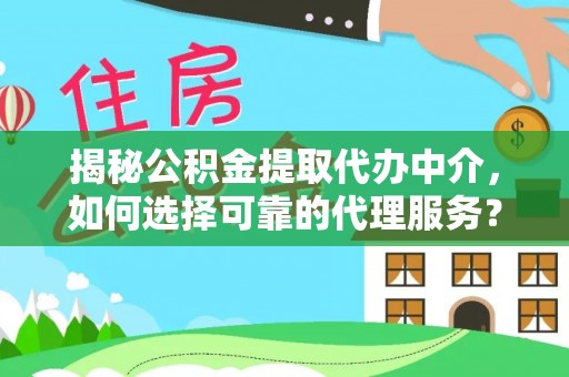 浑源揭秘公积金提取代办中介，如何选择可靠的代理服务？