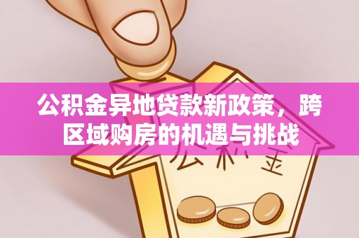 浑源公积金异地贷款新政策，跨区域购房的机遇与挑战
