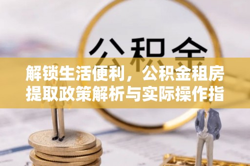 浑源解锁生活便利，公积金租房提取政策解析与实际操作指南