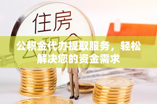 浑源公积金代办提取服务，轻松解决您的资金需求