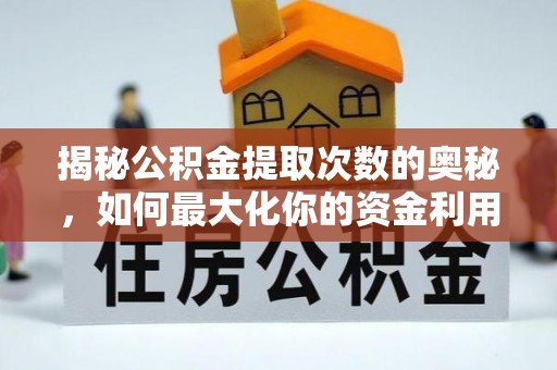 浑源揭秘公积金提取次数的奥秘，如何最大化你的资金利用？