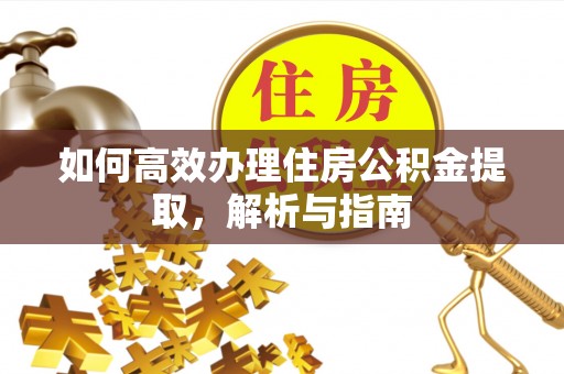 浑源如何高效办理住房公积金提取，解析与指南