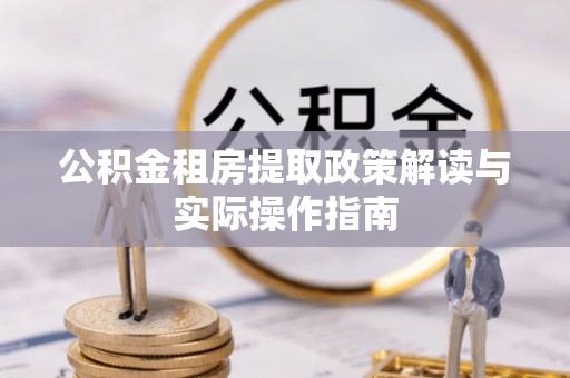 浑源公积金租房提取政策解读与实际操作指南