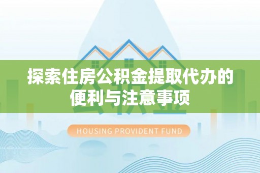 浑源探索住房公积金提取代办的便利与注意事项